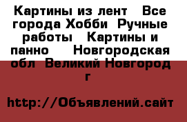 Картины из лент - Все города Хобби. Ручные работы » Картины и панно   . Новгородская обл.,Великий Новгород г.